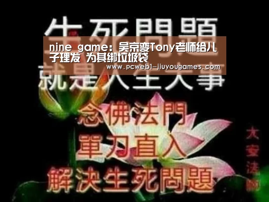 nine game:吴京变Tony老师给儿子理发 为其绑垃圾袋(图4) 九游首页